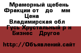 Мраморный щебень Фракции от 2 до 40 мм. › Цена ­ 450 - Владимирская обл., Гусь-Хрустальный р-н Бизнес » Другое   